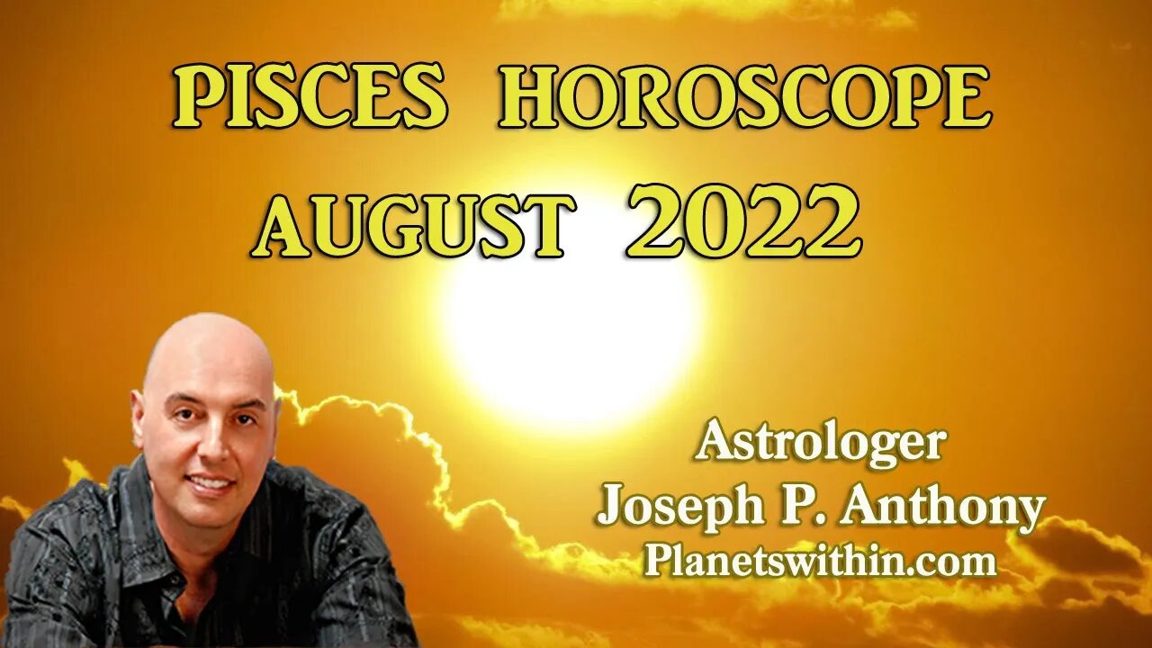 Pisces Horoscope August 2022- Astrologer Joseph P. Anthony