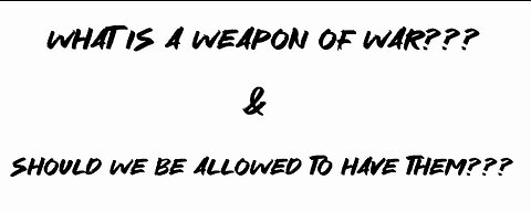 What is a “weapon of war”??? And should we be able to have them???