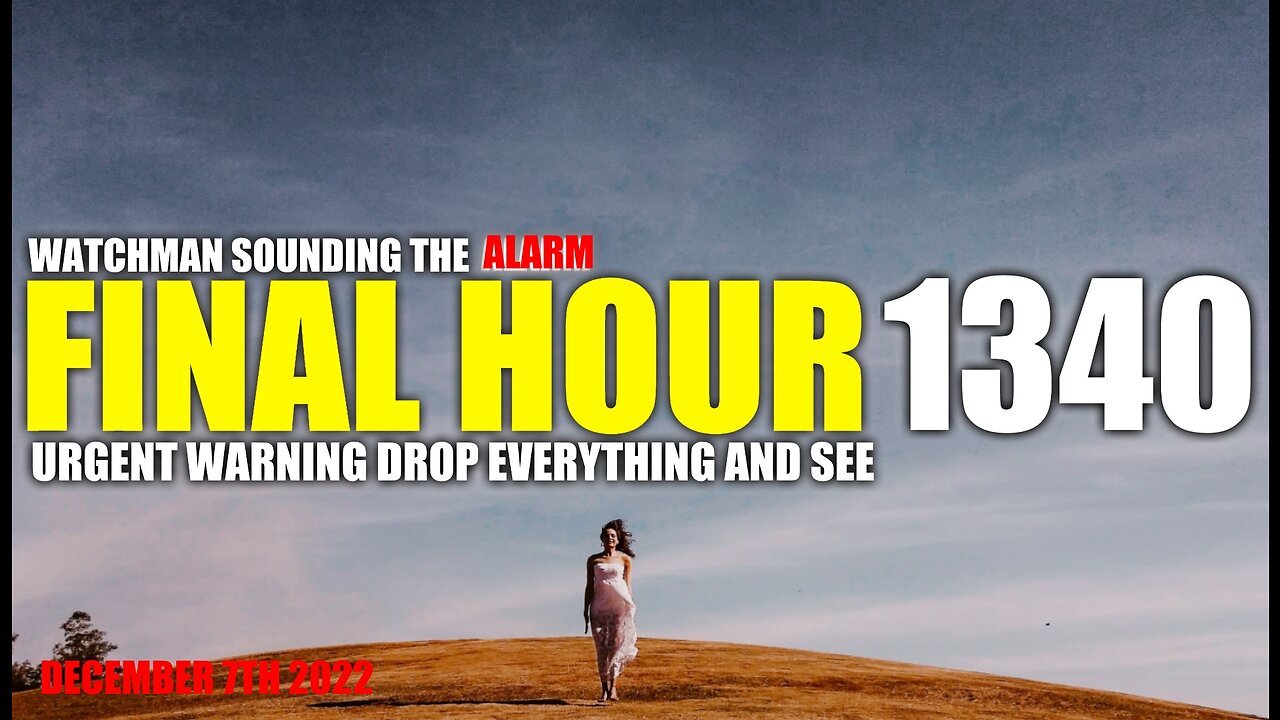 FINAL HOUR 1340 - URGENT WARNING DROP EVERYTHING AND SEE - WATCHMAN SOUNDING THE ALARM