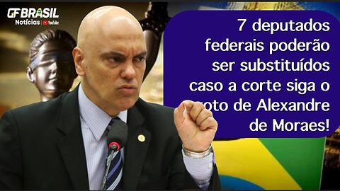 7 deputados federais poderão ser substituídos caso a corte siga o voto de Alexandre de Moraes!