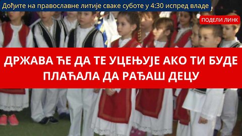 ДРЖАВА ЋЕ ДА ТЕ УЦЕЊУЈЕ АКО ТИ БУДЕ ПЛАЋАЛА ДА РАЂАШ ДЕЦУ