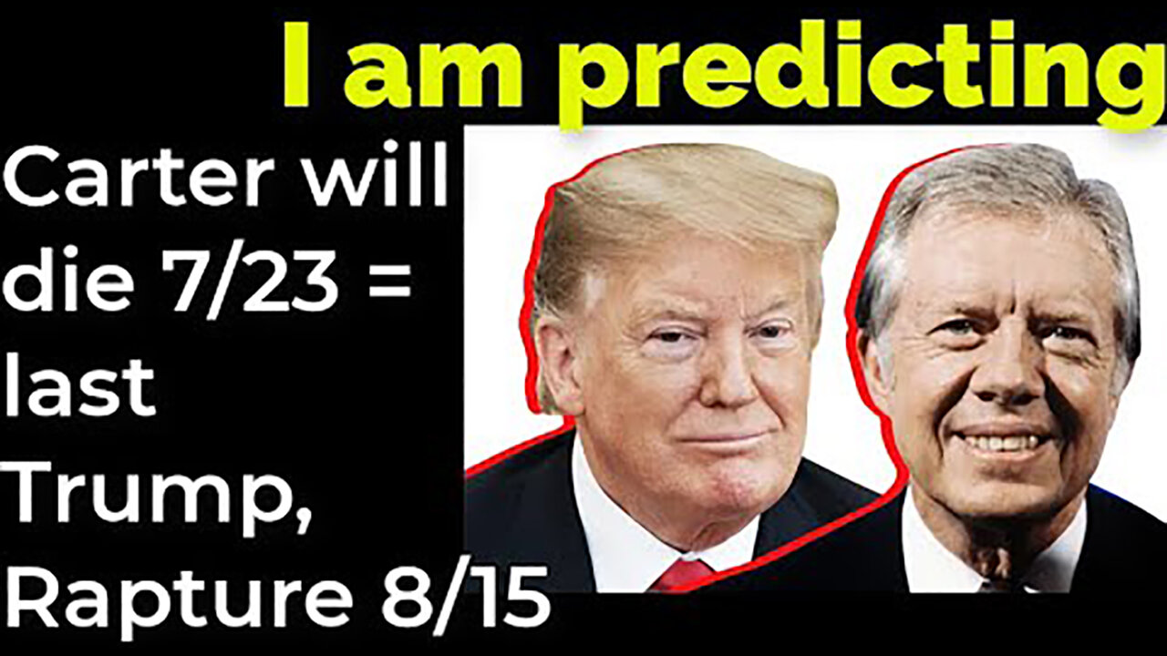 I am predicting- Carter will die July 23 = Trump-et and Rapture August 15