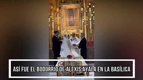 ASÍ FUE EL BODORRIO DE ALEXIS AYALA EN LA BASÍLICA