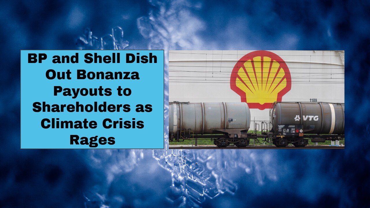 BP and Shell Dish Out Bonanza Payouts to Shareholders as Climate Crisis Rages
