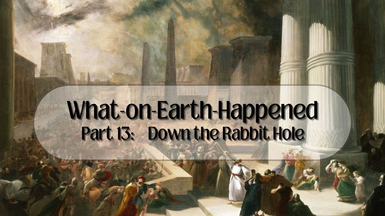 What on Earth Happened: Part 13 Down the Rabbit Hole