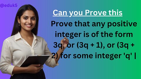 Prove that any positive integer is of the form 3q, or (3q + 1), or (3q + 2) for some integer 'q' |