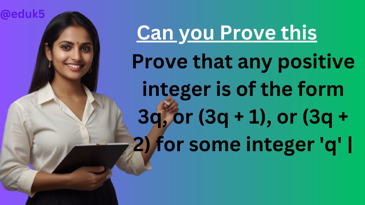 Prove that any positive integer is of the form 3q, or (3q + 1), or (3q + 2) for some integer 'q' |