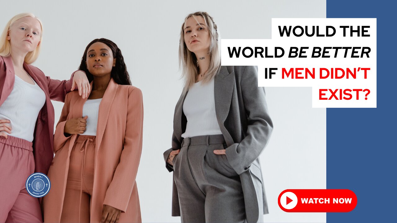 Would the world be better if men didn't exist?