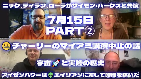 ニック、ディラン、ローラがサイモン・パークスと共演/7月15日PART②/🤐チャーリーのマイアミ講演中止の話/👽アイゼンハワーはエイリアンに対して時間を稼いだ/🚀宇宙と実際の歴史