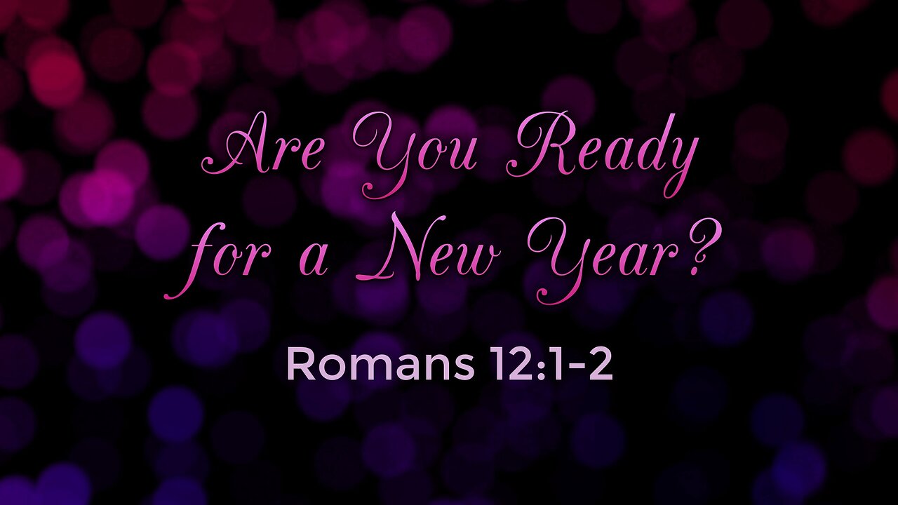 Jan. 1, 2023 - Sunday AM - MESSAGE - Are You Ready for a New Year? (Rom. 12:1-2)