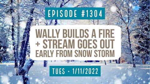 #1304 Wally Builds A Fire & Stream Goes Out Early From Snow Storm