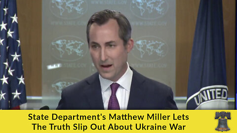 State Department's Matthew Miller Lets The Truth Slip Out About Ukraine War