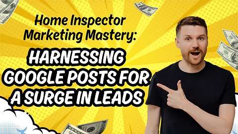 Home Inspector Marketing Mastery: Harnessing Google Posts for a Surge in Leads