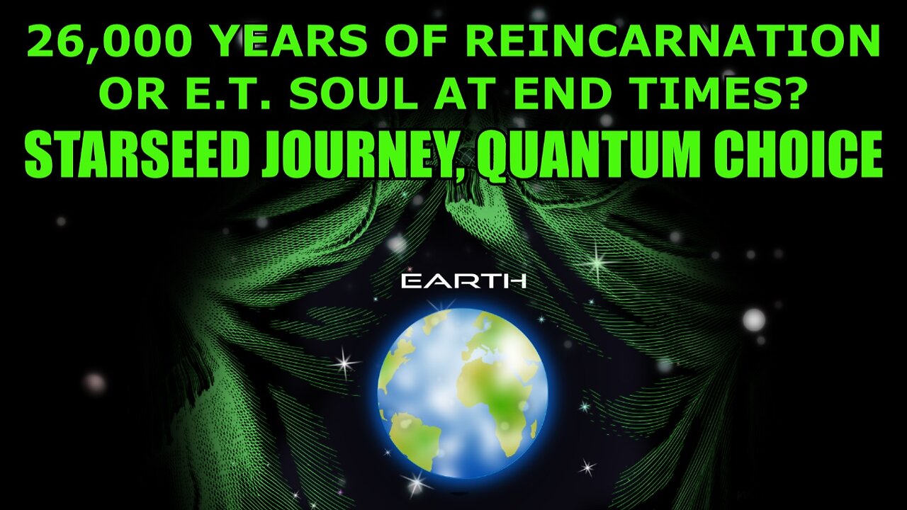 26,000 Years of Reincarnation or E.T. Soul at End Times? Starseed Journey, Quantum Choice