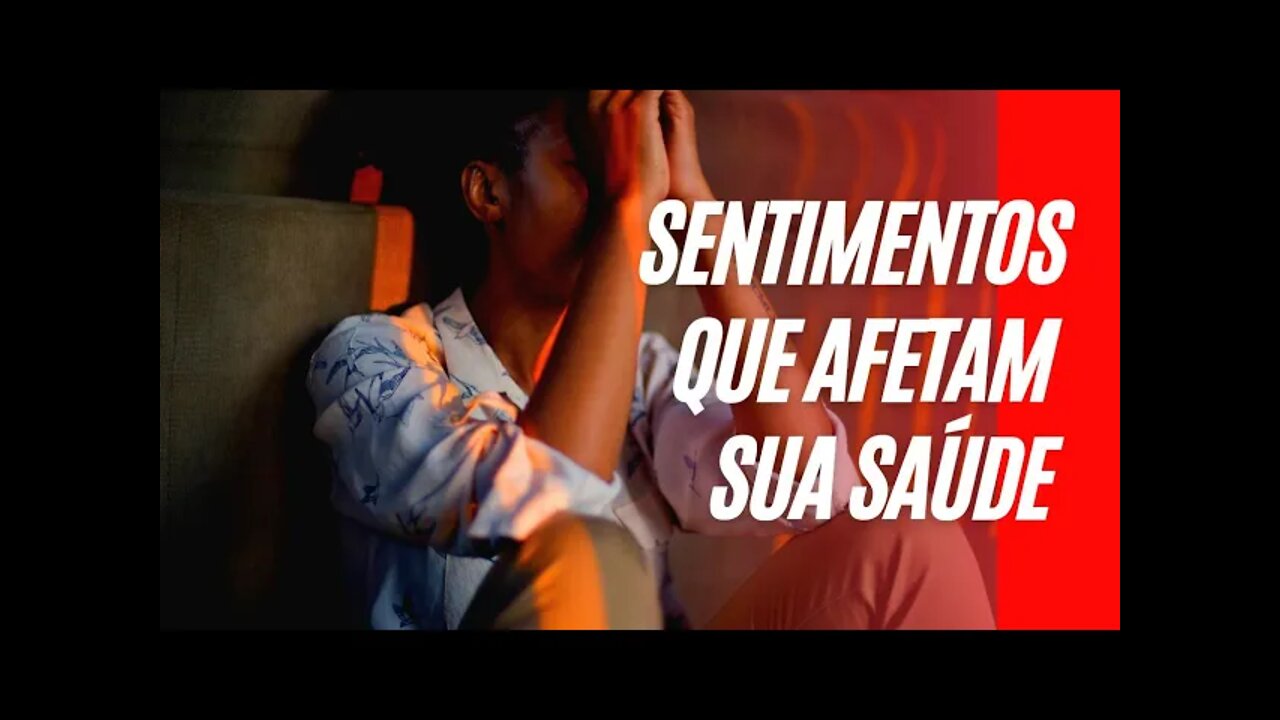 SENTIMENTOS QUE AFETAM SUA SAÚDE | ELIMINE DA SUA VIDA E VIVA MELHOR