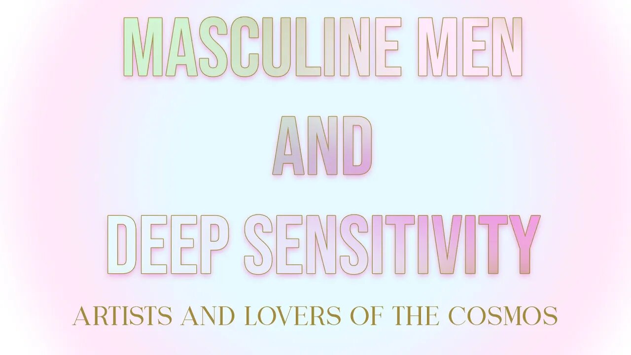 Masculine Men and Deep Sensitivity: Artists and Lovers of The Cosmos