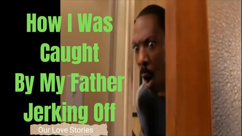 How I Was Caught By My Father Jerking Off