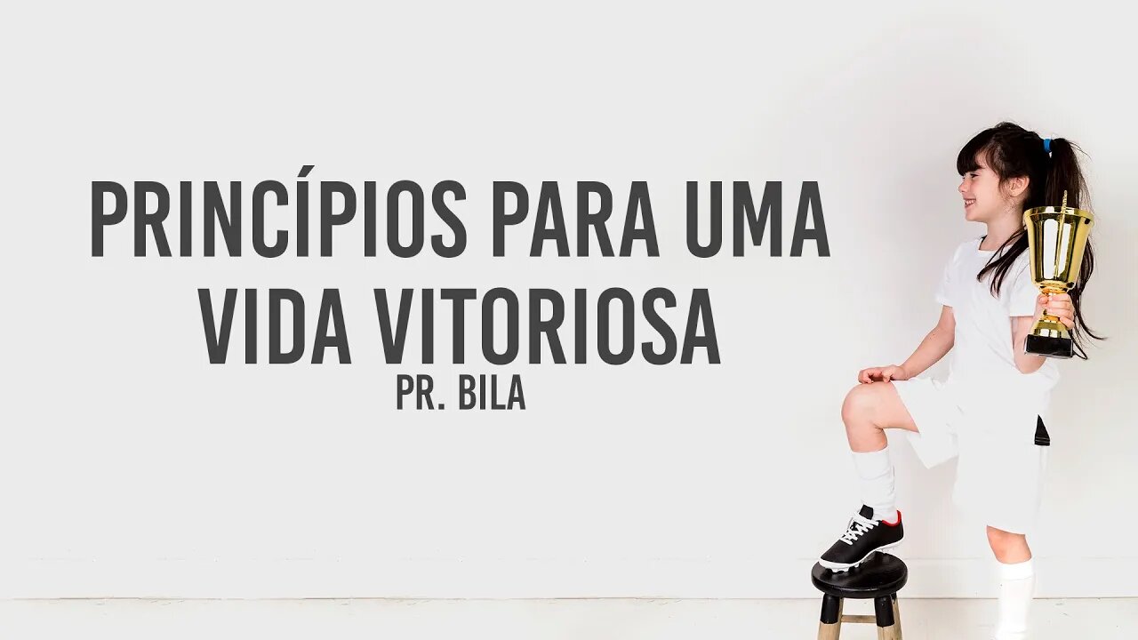 PRINCÍPIOS PARA UMA VIDA VITORIOSA. PARTE 1 - PR BILA