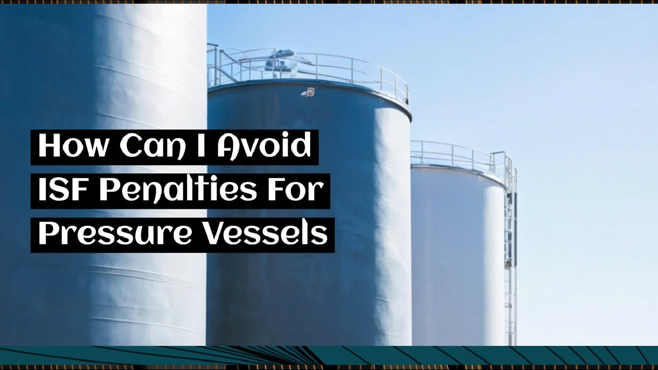 Mastering ISF Compliance: How to Avoid Penalties for Pressure Vessels