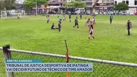 Árbitro Agredido: TJD de Ipatinga vai Decidir Futuro de Técnico de Time Amador.
