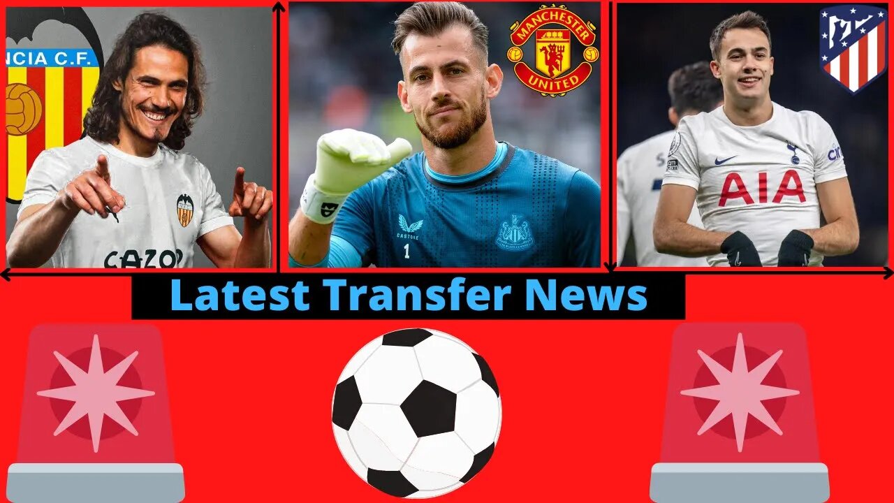 Transfer News- Edinson Cavani Valencia, Martin Dubravka Man Utd, Sergio Reguilon Atletico Madrid