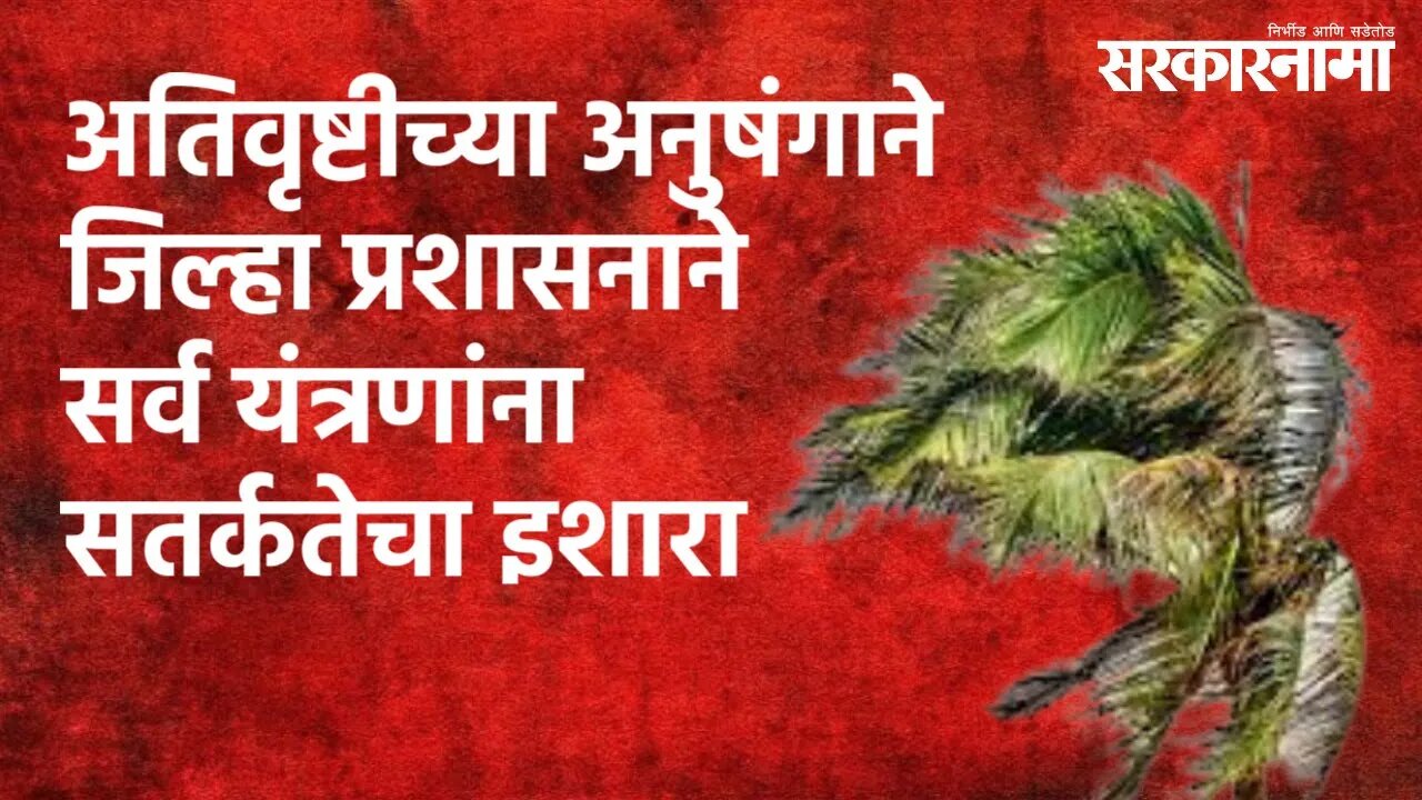 अतिवृष्टीच्या अनुषंगाने जिल्हा प्रशासनाने सर्व यंत्रणांना सतर्कतेचा इशारा | Raigad | Sarakarnama