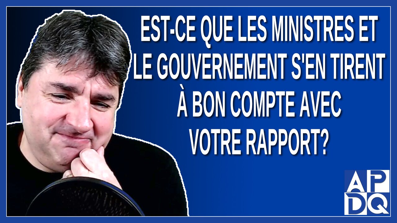 Est-ce que les ministres et le gouvernement s'en tirent à bon compte avec votre rapport ?