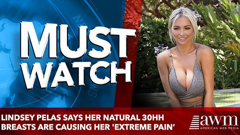 Lindsey Pelas says her natural 30HH breasts are causing her 'extreme pain’