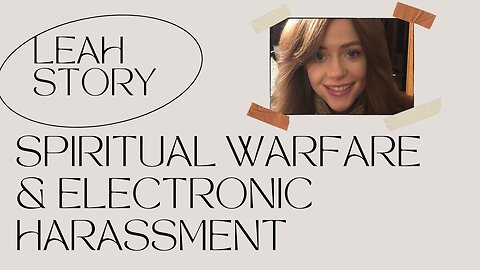 Leah Story about spiritual warfare and Electronic Harassment