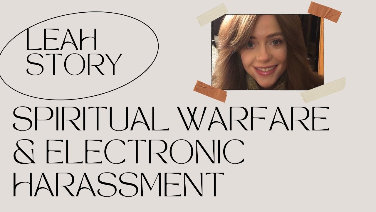 Leah Story about spiritual warfare and Electronic Harassment