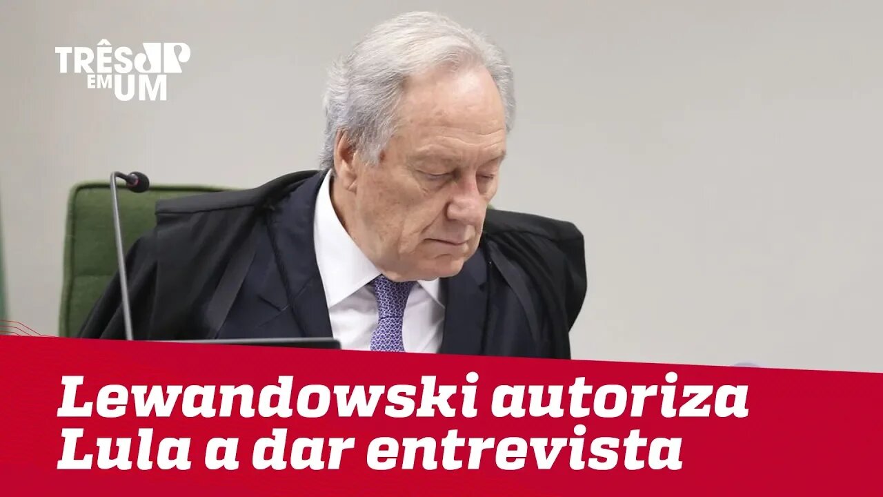 Lewandowski autoriza Lula a dar entrevista