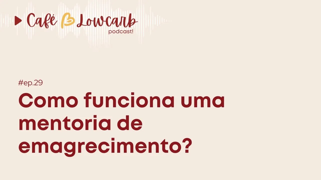 Episódio 29 - Como funciona uma mentoria de emagrecimento? | Café com Lowcarb Podcast