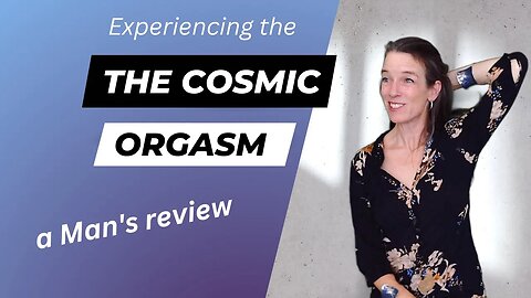 The Cosmic Orgasm - a man's review