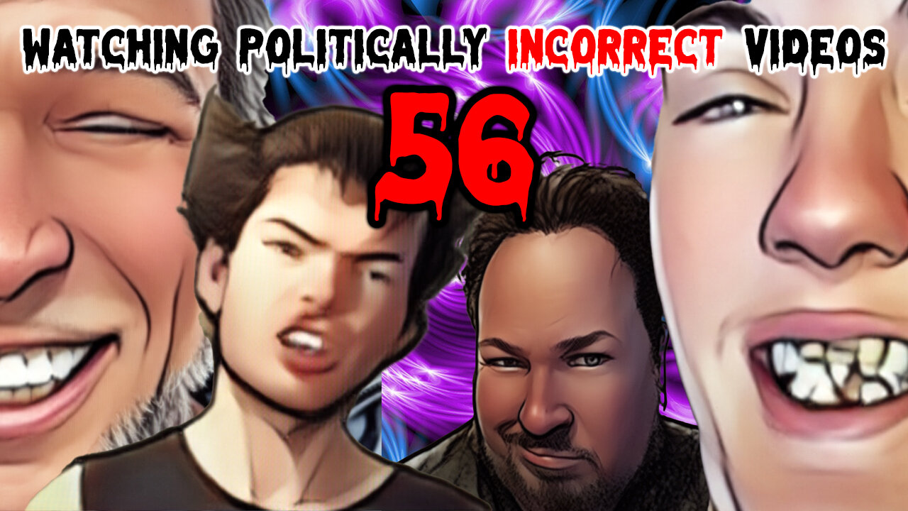 Watching Politically Incorrect Videos part 56