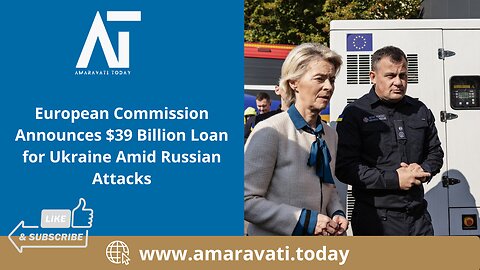 European Commission Announces $39 Billion Loan for Ukraine Amid Russian Attacks | Amaravati Today