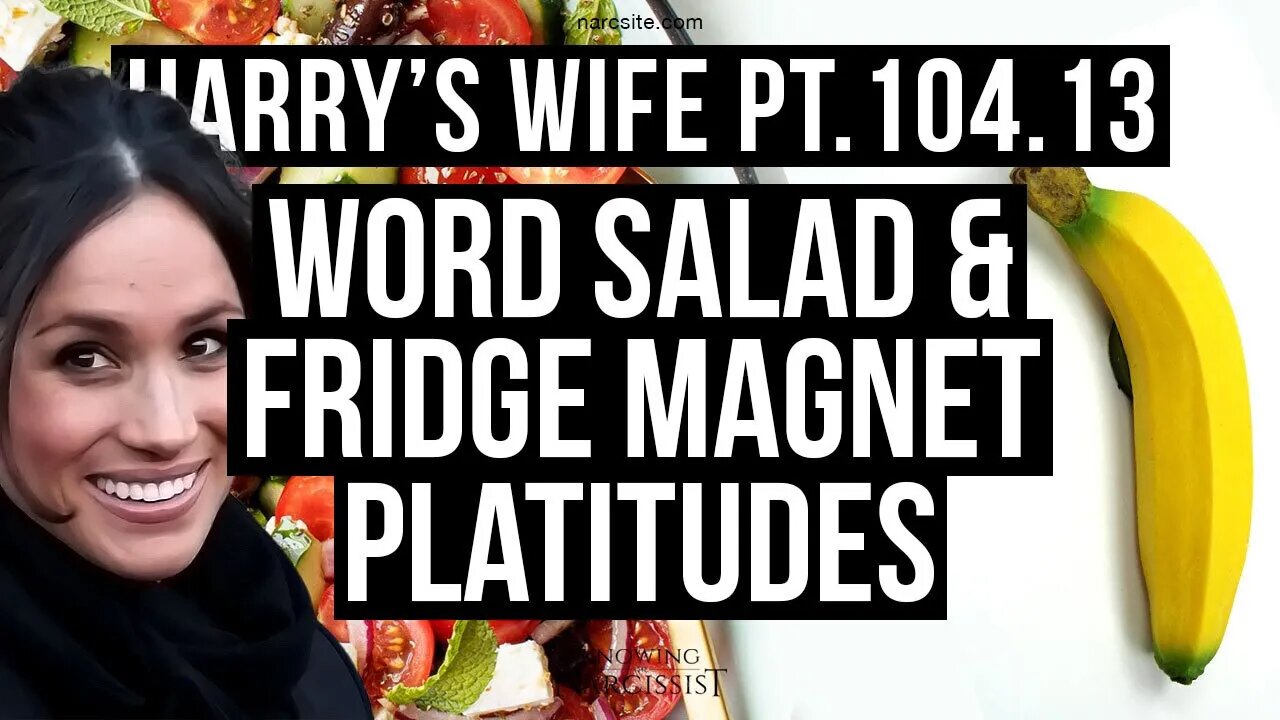 Meghan Markle : Harry´s Wife 104.13 Word Salad and Fridge Magnet Platitudes