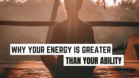 Why Energy Is Greater Than Ability