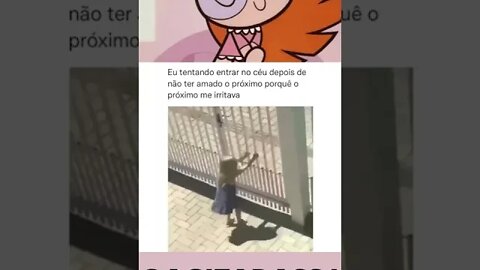 eu tentando entrar no céu depois de não ter amado o próximo porque o próximo me irritava