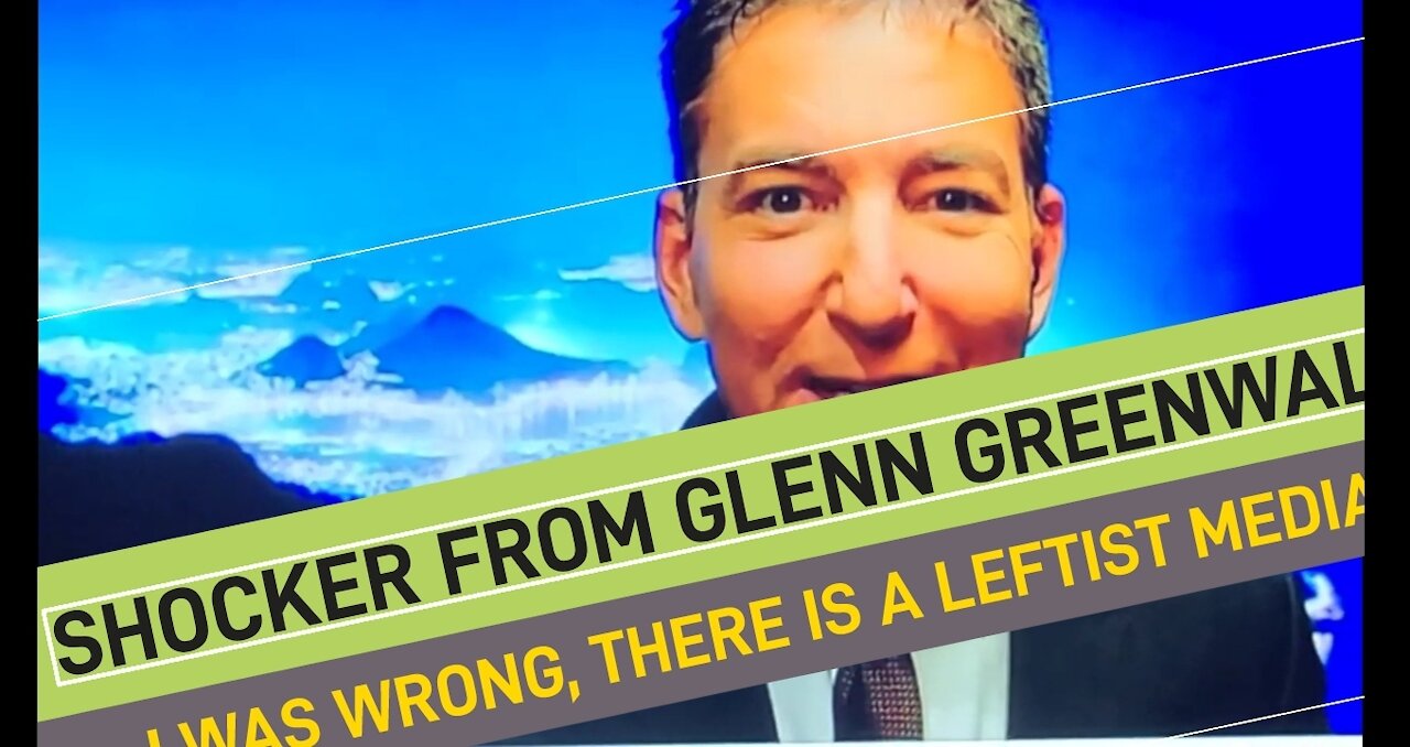 GLENN GREENWALD: "I WAS WRONG, THERE IS A LEFTIST MEDIA"