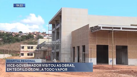 Hospital Regional: Vice-Governador Visitou as Obras, em Teófilo Otoni, a todo Vapor.