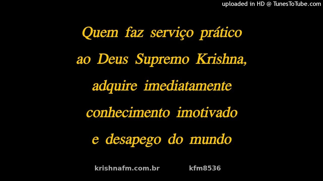 Quem faz serviço prático ao Deus Supremo Krishna, adquire imediatamente... kfm8536