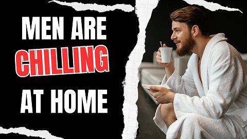 Men are Chilling at Home and Living their best Lives