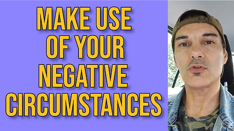 Make use of your negative circumstances