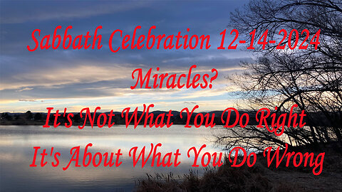 Sabbath Celebration 12-14-2024 Miracles? It's Not What You Do Right It's About What You Do Wrong