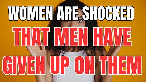 Women are SHOCKED That Men have Given up on Them