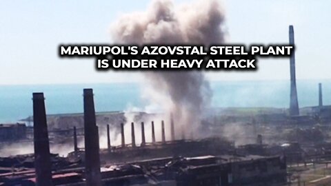 Mariupol's Azovstal steel plant is under heavy attack