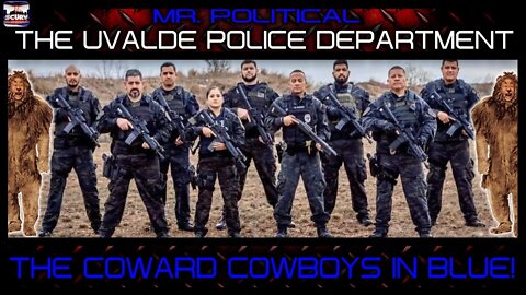 THE UVALDE POLICE DEPARTMENT: THE COWARD COWBOYS IN BLUE! - MR. POLITICAL