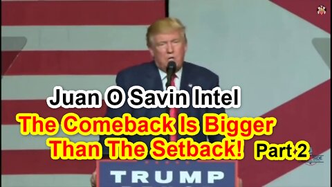 Juan O Savin Intel - The Comeback Is Bigger Than The Setback! Part 2