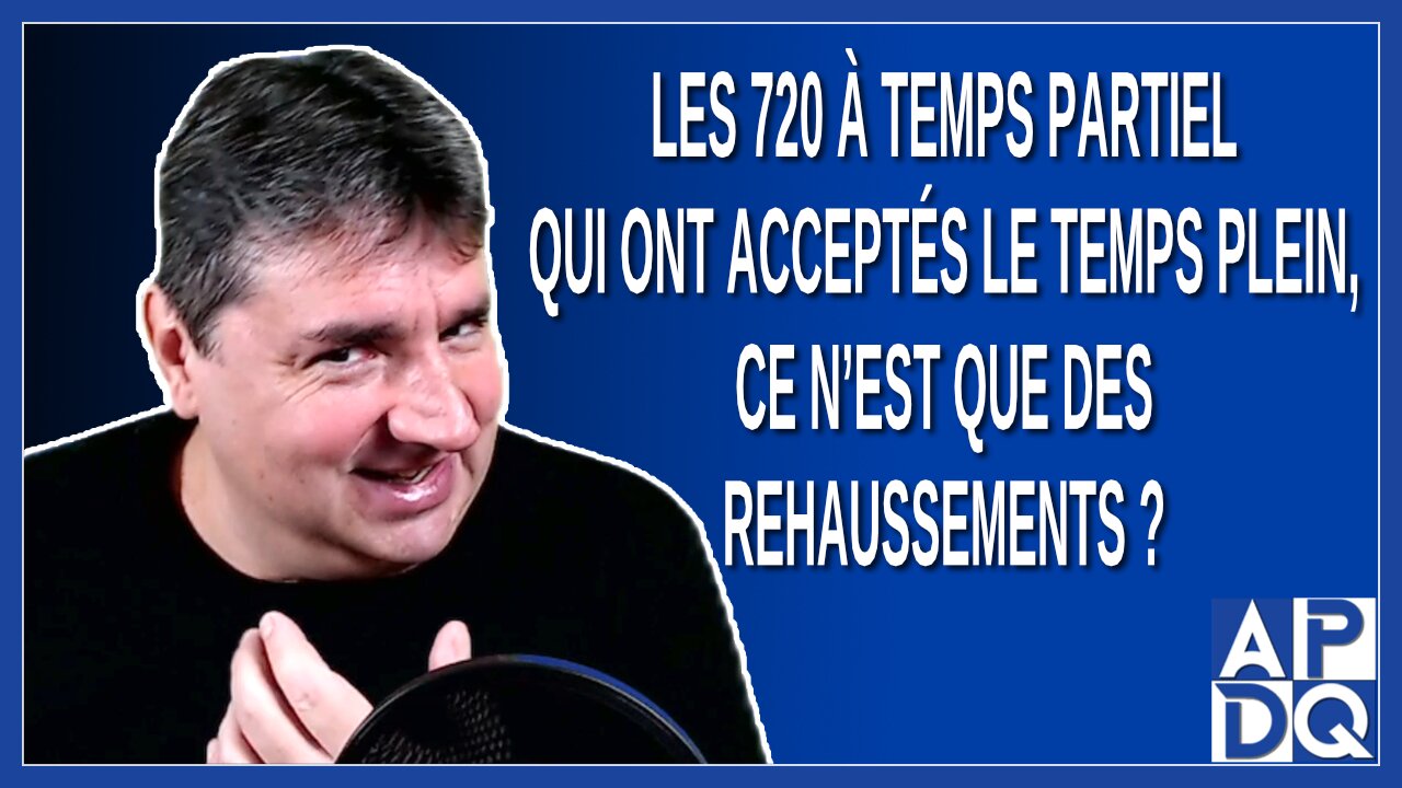 Les 720 à temps partiel qui ont acceptés le temps plein, ce n’est que des rehaussements.
