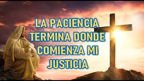 LA PASCIENCIA TERMINA DONDE COMIENZA MI JUSTICIA - JESUCRITO REY A JOSÉ DE JESÚS